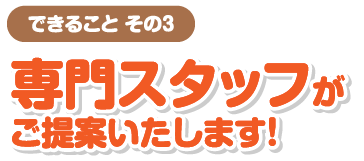 専門スタッフがご提案します！